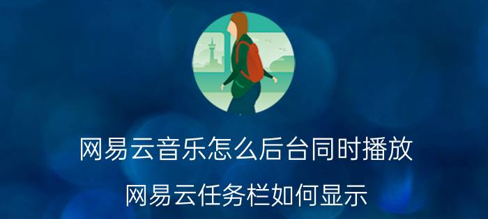 网易云音乐怎么后台同时播放 网易云任务栏如何显示？